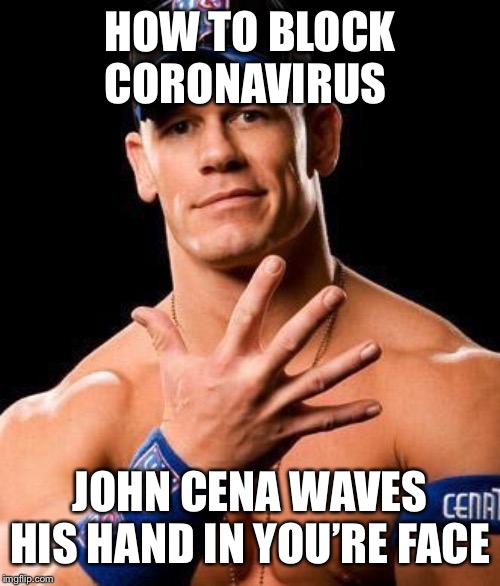 JOHN CENA | HOW TO BLOCK CORONAVIRUS; JOHN CENA WAVES HIS HAND IN YOU’RE FACE | image tagged in john cena | made w/ Imgflip meme maker