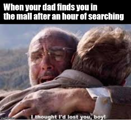 I thought I'd lost you, boy | When your dad finds you in the mall after an hour of searching | image tagged in i thought i'd lost you boy | made w/ Imgflip meme maker