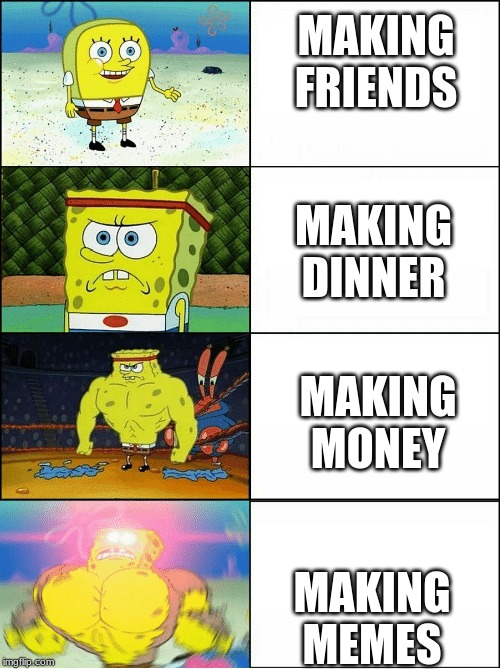 Sponge Finna Commit Muder | MAKING FRIENDS; MAKING DINNER; MAKING MONEY; MAKING MEMES | image tagged in sponge finna commit muder | made w/ Imgflip meme maker