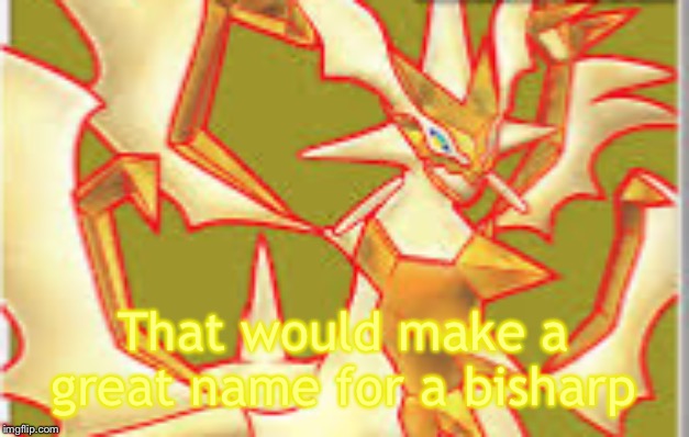 Fineart necrozma | That would make a great name for a bisharp | image tagged in fineart necrozma | made w/ Imgflip meme maker