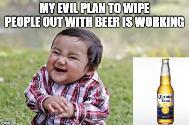Death by Beer | MY EVIL PLAN TO WIPE PEOPLE OUT WITH BEER IS WORKING | image tagged in memes,evil toddler | made w/ Imgflip meme maker