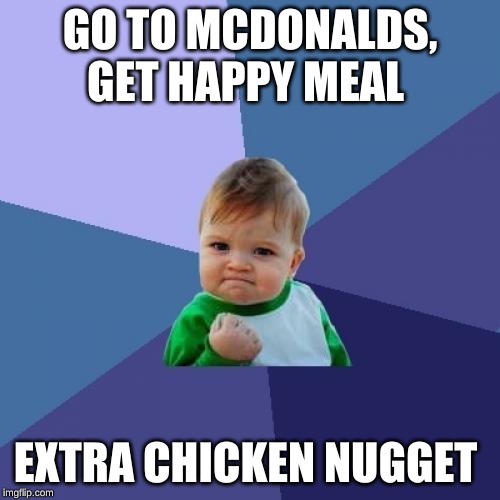 Success Kid Meme | GO TO MCDONALDS,
GET HAPPY MEAL; EXTRA CHICKEN NUGGET | image tagged in memes,success kid | made w/ Imgflip meme maker