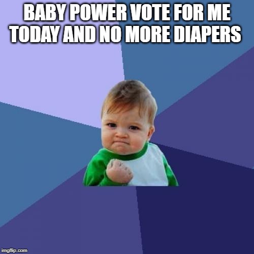 Success Kid | BABY POWER VOTE FOR ME TODAY AND NO MORE DIAPERS | image tagged in memes,success kid | made w/ Imgflip meme maker