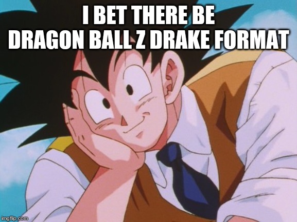 Condescending Goku Meme | I BET THERE BE DRAGON BALL Z DRAKE FORMAT | image tagged in memes,condescending goku | made w/ Imgflip meme maker