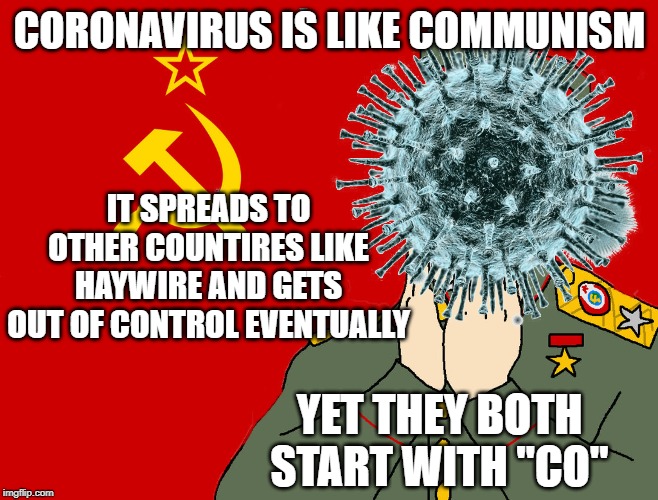 Commuvirus | CORONAVIRUS IS LIKE COMMUNISM; IT SPREADS TO OTHER COUNTIRES LIKE HAYWIRE AND GETS OUT OF CONTROL EVENTUALLY; YET THEY BOTH START WITH "CO" | image tagged in communism,coronavirus | made w/ Imgflip meme maker