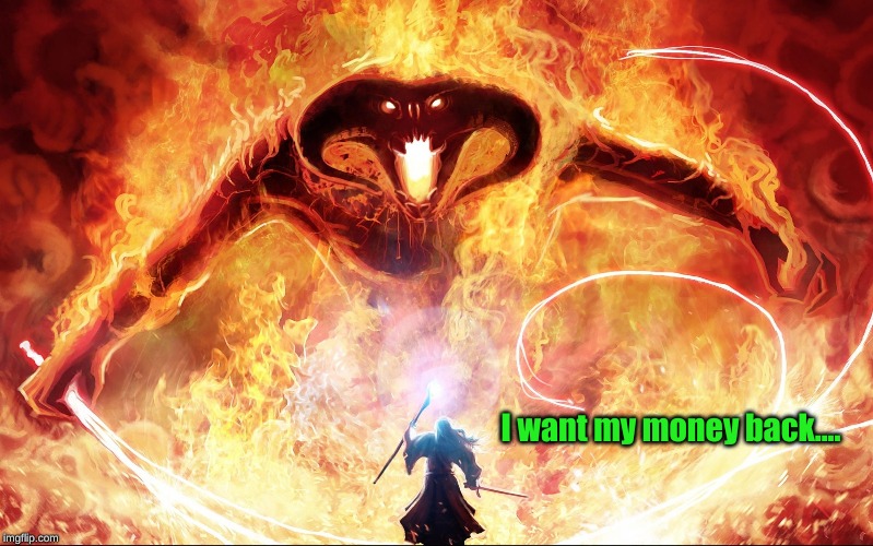 epic balrog | I want my money back.... | image tagged in epic balrog | made w/ Imgflip meme maker