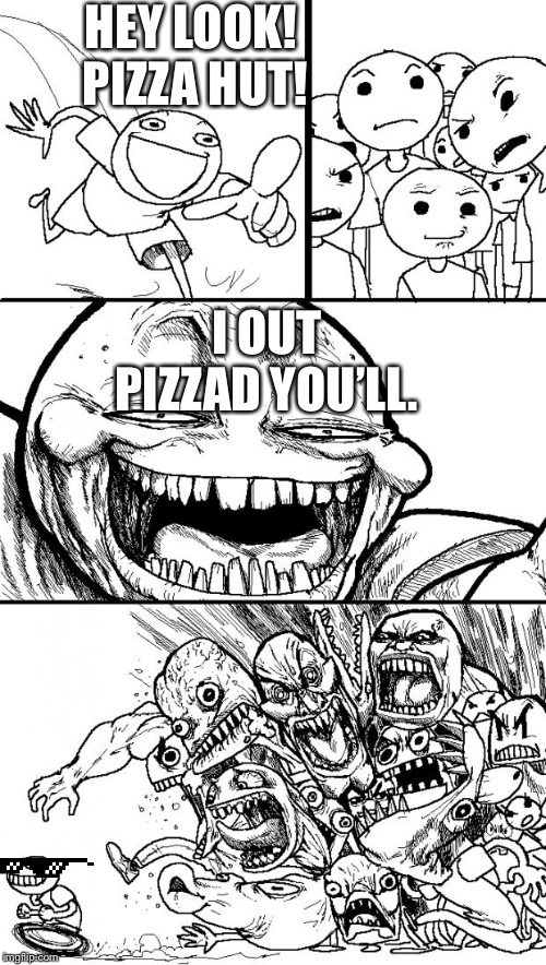 Hey Internet Meme | HEY LOOK! 
PIZZA HUT! I OUT PIZZAD YOU’LL. | image tagged in memes,hey internet | made w/ Imgflip meme maker