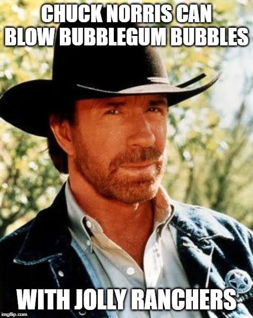 Chuck Norris Meme | CHUCK NORRIS CAN BLOW BUBBLEGUM BUBBLES; WITH JOLLY RANCHERS | image tagged in memes,chuck norris | made w/ Imgflip meme maker