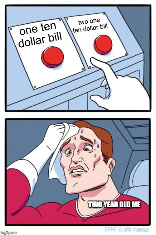 Two Buttons Meme | two one ten dollar bill; one ten dollar bill; TWO YEAR OLD ME | image tagged in memes,two buttons | made w/ Imgflip meme maker