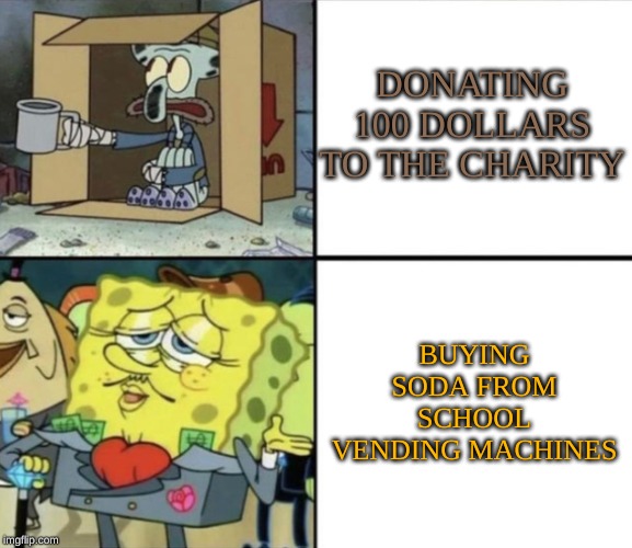 Poor Squidward vs Rich Spongebob | DONATING 100 DOLLARS TO THE CHARITY; BUYING SODA FROM SCHOOL VENDING MACHINES | image tagged in poor squidward vs rich spongebob | made w/ Imgflip meme maker