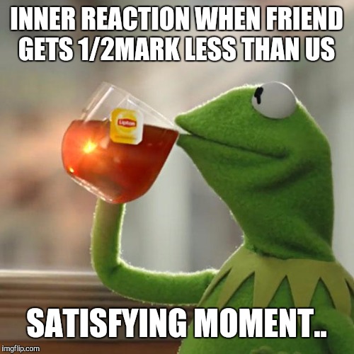 But That's None Of My Business | INNER REACTION WHEN FRIEND GETS 1/2MARK LESS THAN US; SATISFYING MOMENT.. | image tagged in memes,but thats none of my business,kermit the frog | made w/ Imgflip meme maker