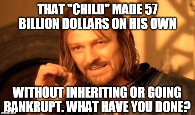 One Does Not Simply Meme | THAT "CHILD" MADE 57 BILLION DOLLARS ON HIS OWN WITHOUT INHERITING OR GOING BANKRUPT. WHAT HAVE YOU DONE? | image tagged in memes,one does not simply | made w/ Imgflip meme maker