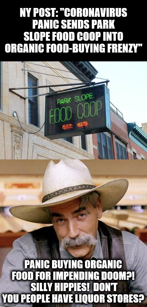 Only in New York City! | NY POST: "CORONAVIRUS PANIC SENDS PARK SLOPE FOOD COOP INTO ORGANIC FOOD-BUYING FRENZY"; PANIC BUYING ORGANIC FOOD FOR IMPENDING DOOM?!  SILLY HIPPIES!  DON'T YOU PEOPLE HAVE LIQUOR STORES? | image tagged in sarcasm cowboy,food coop,organic food,buying frenzy,panic,coronavirus | made w/ Imgflip meme maker