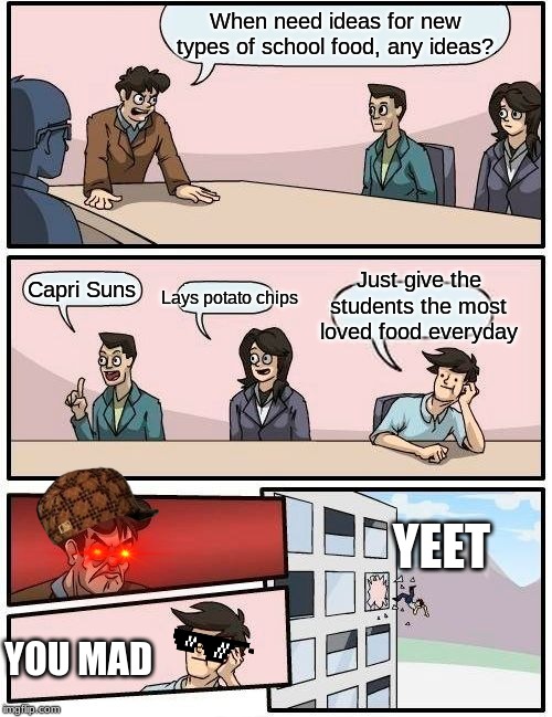 Boardroom Meeting Suggestion | When need ideas for new types of school food, any ideas? Just give the students the most loved food everyday; Lays potato chips; Capri Suns; YEET; YOU MAD | image tagged in memes,boardroom meeting suggestion | made w/ Imgflip meme maker