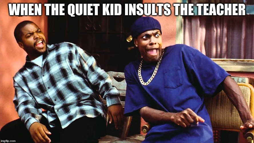 last friday damn | WHEN THE QUIET KID INSULTS THE TEACHER | image tagged in last friday damn | made w/ Imgflip meme maker