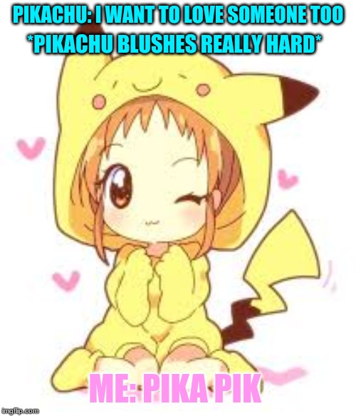 FEMALE PIKACHU | PIKACHU: I WANT TO LOVE SOMEONE TOO; *PIKACHU BLUSHES REALLY HARD*; ME: PIKA PIK | image tagged in so cute | made w/ Imgflip meme maker