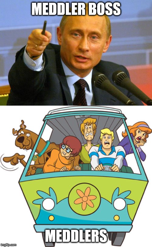 MEDDLER BOSS; MEDDLERS | image tagged in memes,scooby doo,good guy putin | made w/ Imgflip meme maker