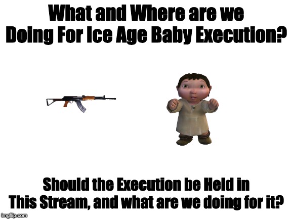 Very Important! | What and Where are we Doing For Ice Age Baby Execution? Should the Execution be Held in This Stream, and what are we doing for it? | image tagged in blank white template | made w/ Imgflip meme maker