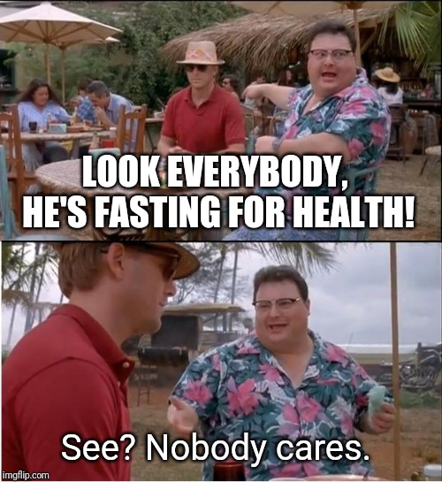 See Nobody Cares | LOOK EVERYBODY,  HE'S FASTING FOR HEALTH! See? Nobody cares. | image tagged in memes,see nobody cares | made w/ Imgflip meme maker