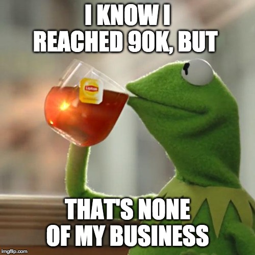 But That's None Of My Business | I KNOW I REACHED 90K, BUT; THAT'S NONE OF MY BUSINESS | image tagged in memes,but thats none of my business,kermit the frog | made w/ Imgflip meme maker