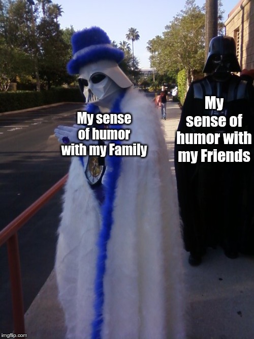 Pimp Vader | My sense of humor with my Friends; My sense of humor with my Family | image tagged in pimp vader | made w/ Imgflip meme maker
