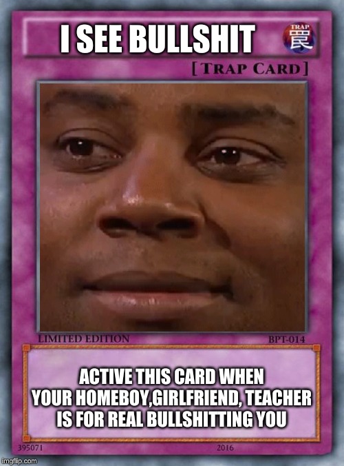 I SEE BULLSHIT; ACTIVE THIS CARD WHEN YOUR HOMEBOY,GIRLFRIEND, TEACHER IS FOR REAL BULLSHITTING YOU | image tagged in memes | made w/ Imgflip meme maker