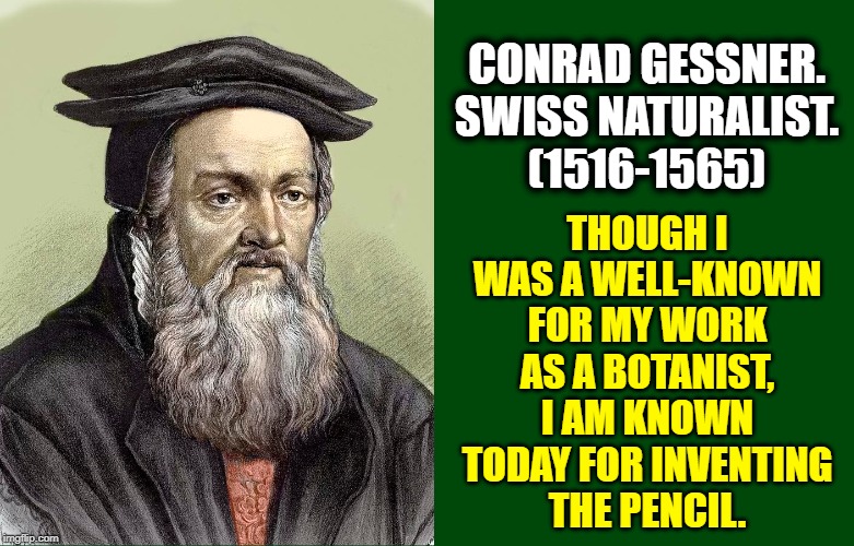 CONRAD GESSNER. SWISS NATURALIST.   (1516-1565) THOUGH I WAS A WELL-KNOWN FOR MY WORK AS A BOTANIST, I AM KNOWN TODAY FOR INVENTING   THE PE | made w/ Imgflip meme maker