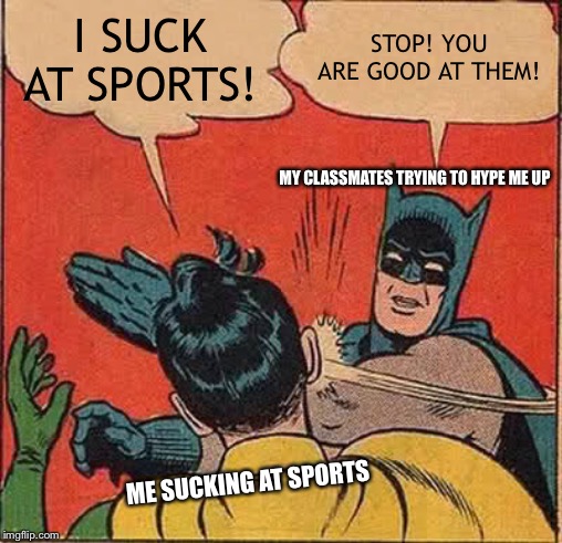 Batman Slapping Robin Meme | I SUCK AT SPORTS! STOP! YOU ARE GOOD AT THEM! MY CLASSMATES TRYING TO HYPE ME UP; ME SUCKING AT SPORTS | image tagged in memes,batman slapping robin | made w/ Imgflip meme maker