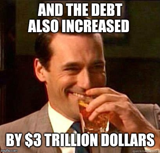 Laughing Don Draper | AND THE DEBT ALSO INCREASED; BY $3 TRILLION DOLLARS | image tagged in laughing don draper | made w/ Imgflip meme maker