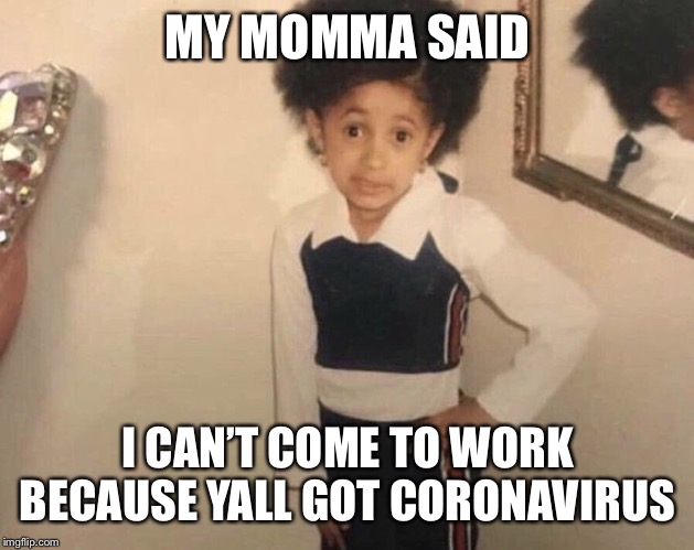 My Momma Said | MY MOMMA SAID; I CAN’T COME TO WORK BECAUSE YALL GOT CORONAVIRUS | image tagged in my momma said | made w/ Imgflip meme maker