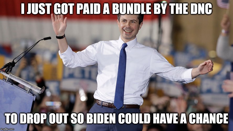 Pete Buttigieg | I JUST GOT PAID A BUNDLE BY THE DNC; TO DROP OUT SO BIDEN COULD HAVE A CHANCE | image tagged in pete buttigieg | made w/ Imgflip meme maker