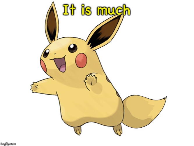 It is much | image tagged in pikavee | made w/ Imgflip meme maker