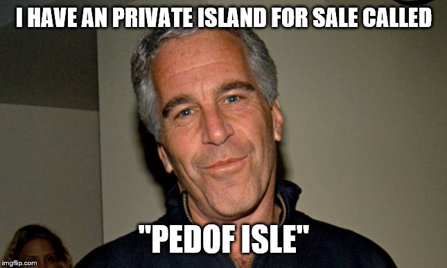 Jeffrey Epstein | I HAVE AN PRIVATE ISLAND FOR SALE CALLED; "PEDOF ISLE" | image tagged in jeffrey epstein | made w/ Imgflip meme maker