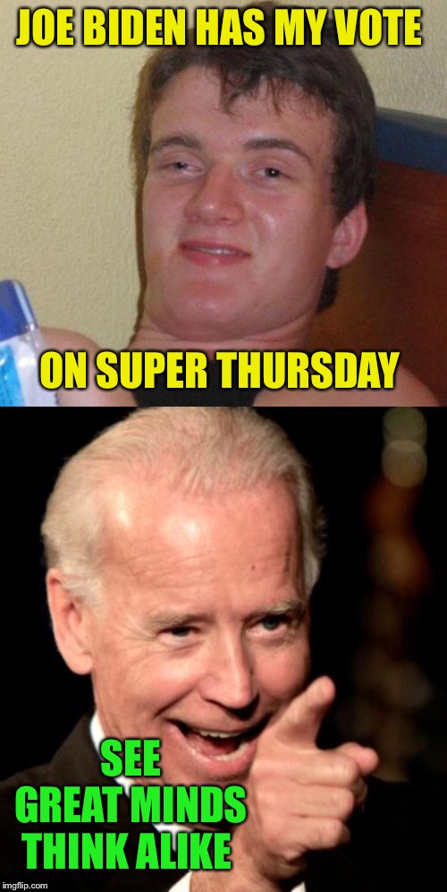 Super Thursday | JOE BIDEN HAS MY VOTE; ON SUPER THURSDAY; SEE
GREAT MINDS THINK ALIKE | image tagged in memes,2020 elections,joe biden,10 guy,but thats none of my business,well yes but actually no | made w/ Imgflip meme maker