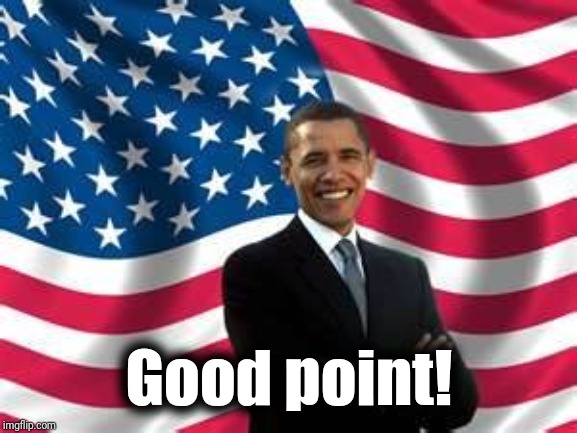 Obama Meme | Good point! | image tagged in memes,obama | made w/ Imgflip meme maker
