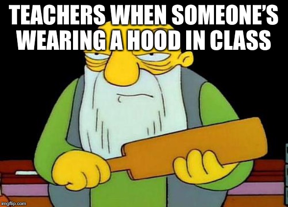 That's a paddlin' Meme | TEACHERS WHEN SOMEONE’S WEARING A HOOD IN CLASS | image tagged in memes,that's a paddlin' | made w/ Imgflip meme maker