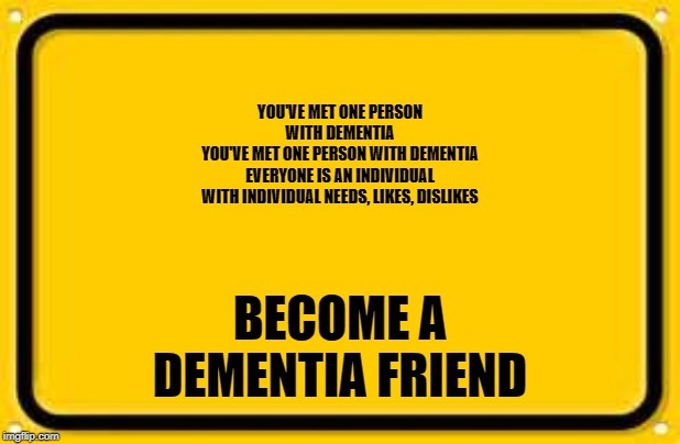 Blank Yellow Sign Meme | YOU'VE MET ONE PERSON
WITH DEMENTIA
YOU'VE MET ONE PERSON WITH DEMENTIA
EVERYONE IS AN INDIVIDUAL
WITH INDIVIDUAL NEEDS, LIKES, DISLIKES; BECOME A DEMENTIA FRIEND | image tagged in memes,blank yellow sign | made w/ Imgflip meme maker