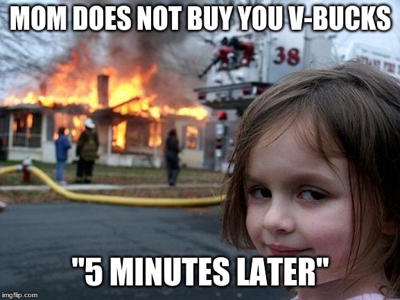 Disaster Girl | MOM DOES NOT BUY YOU V-BUCKS; "5 MINUTES LATER" | image tagged in memes,disaster girl | made w/ Imgflip meme maker