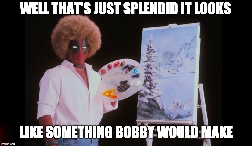 Bobpool | WELL THAT'S JUST SPLENDID IT LOOKS; LIKE SOMETHING BOBBY WOULD MAKE | image tagged in deadpool | made w/ Imgflip meme maker