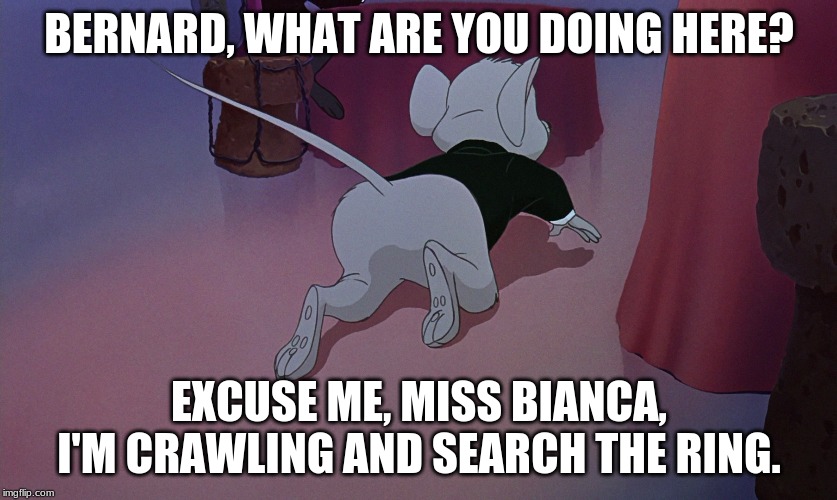 The Rescuers Down Under - Bernard Wears a Tuxedo with a Butt | BERNARD, WHAT ARE YOU DOING HERE? EXCUSE ME, MISS BIANCA, I'M CRAWLING AND SEARCH THE RING. | image tagged in the rescuers down under,bernard and bianca,the rescuers | made w/ Imgflip meme maker