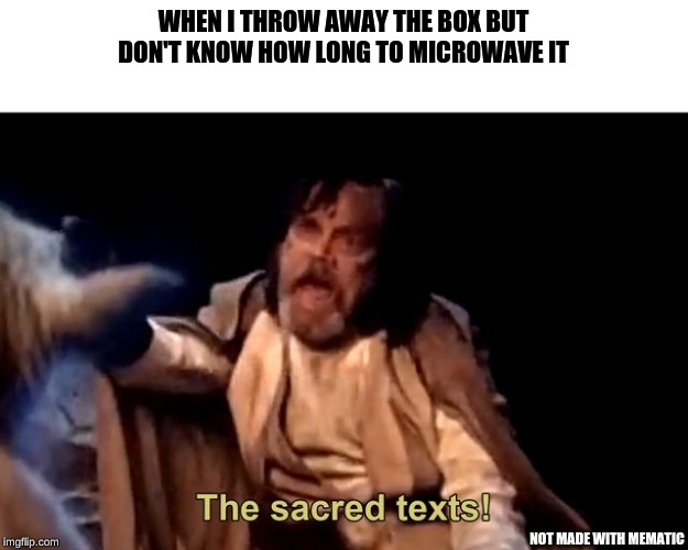 The sacred texts! | WHEN I THROW AWAY THE BOX BUT DON'T KNOW HOW LONG TO MICROWAVE IT; NOT MADE WITH MEMATIC | image tagged in the sacred texts | made w/ Imgflip meme maker