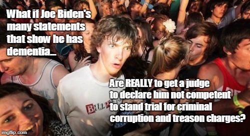 Biden's Plan | What if Joe Biden's many statements that show he has dementia... Are REALLY to get a judge to declare him not competent to stand trial for criminal corruption and treason charges? | image tagged in memes,sudden clarity clarence,joe biden,biden dementia | made w/ Imgflip meme maker