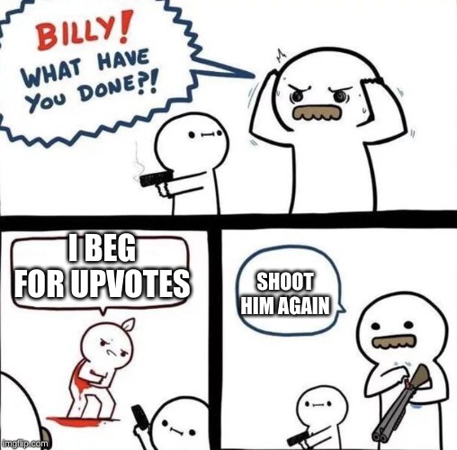 Billy Was Right | I BEG FOR UPVOTES; SHOOT HIM AGAIN | image tagged in billy was right | made w/ Imgflip meme maker