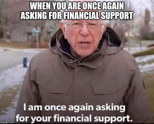 I am once again asking for your financial support | WHEN YOU ARE ONCE AGAIN ASKING FOR FINANCIAL SUPPORT | image tagged in i am once again asking for your financial support | made w/ Imgflip meme maker