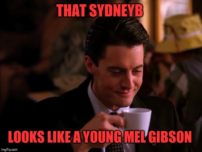 Twin Peaks Coffee | THAT SYDNEYB LOOKS LIKE A YOUNG MEL GIBSON | image tagged in twin peaks coffee | made w/ Imgflip meme maker