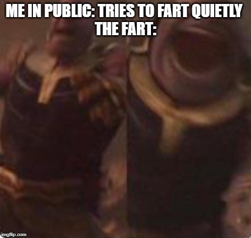 Thanos Scream | ME IN PUBLIC: TRIES TO FART QUIETLY 
THE FART: | image tagged in thanos scream | made w/ Imgflip meme maker