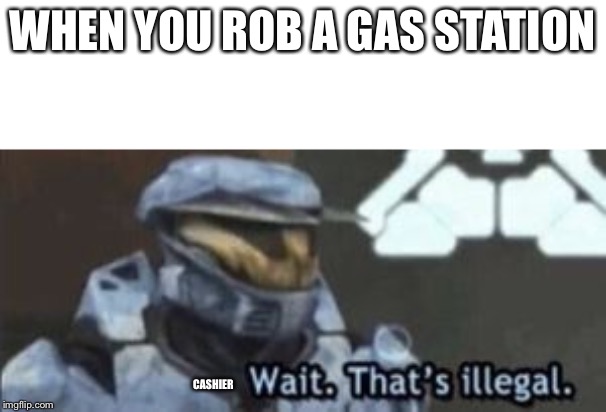 wait. that's illegal | WHEN YOU ROB A GAS STATION; CASHIER | image tagged in wait that's illegal | made w/ Imgflip meme maker