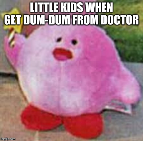 Kirbo gets a dum dum | LITTLE KIDS WHEN GET DUM-DUM FROM DOCTOR | image tagged in memes | made w/ Imgflip meme maker