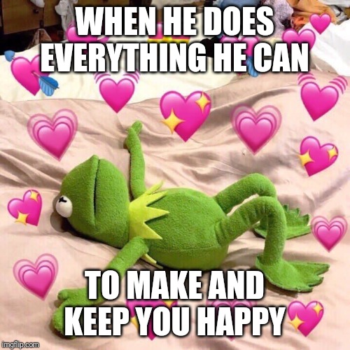 kermit in love | WHEN HE DOES EVERYTHING HE CAN; TO MAKE AND KEEP YOU HAPPY | image tagged in kermit in love | made w/ Imgflip meme maker