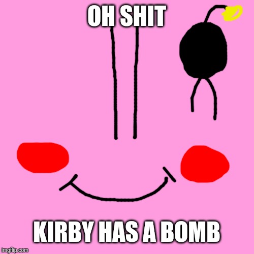 Blank Transparent Square Meme | OH SHIT; KIRBY HAS A BOMB | image tagged in memes,blank transparent square | made w/ Imgflip meme maker